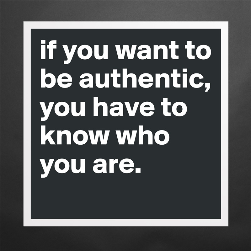if you want to be authentic, you have to know who you are. Matte White Poster Print Statement Custom 