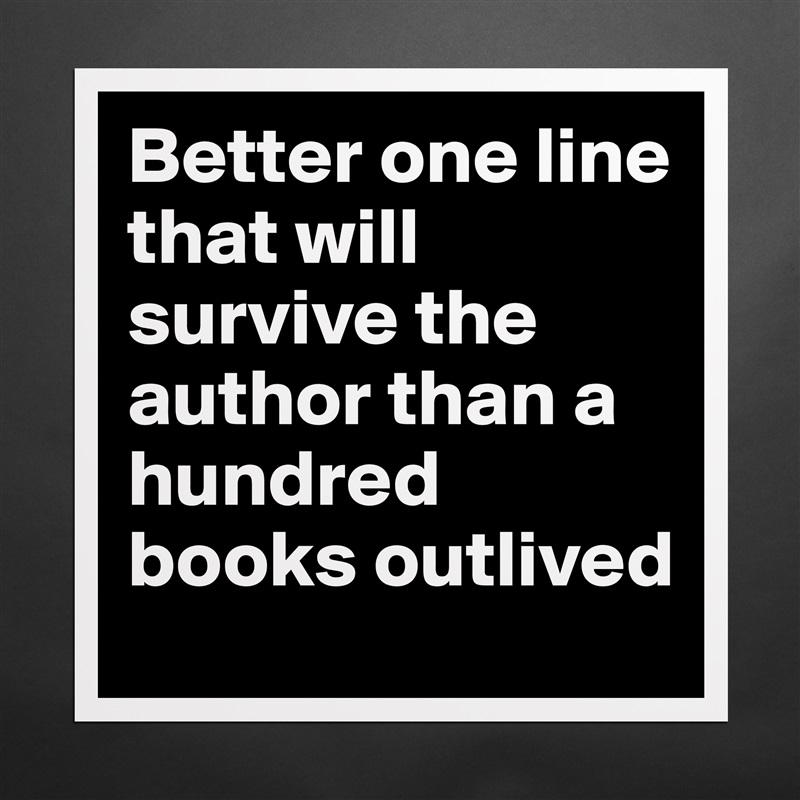 Better one line that will survive the author than a hundred books outlived Matte White Poster Print Statement Custom 