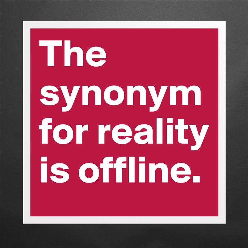 The synonym for reality is offline. Matte White Poster Print Statement Custom 