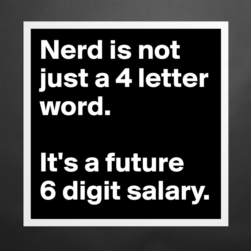 Nerd is not just a 4 letter word. 

It's a future 
6 digit salary. Matte White Poster Print Statement Custom 