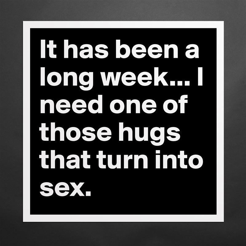 It has been a long week... I need one of those hugs that turn into sex.  Matte White Poster Print Statement Custom 