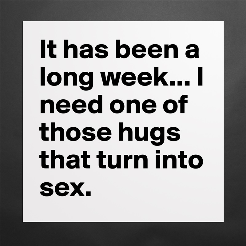 It has been a long week... I need one of those hugs that turn into sex.  Matte White Poster Print Statement Custom 