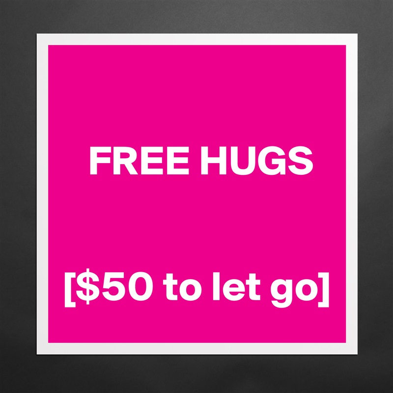 

   FREE HUGS


[$50 to let go] Matte White Poster Print Statement Custom 