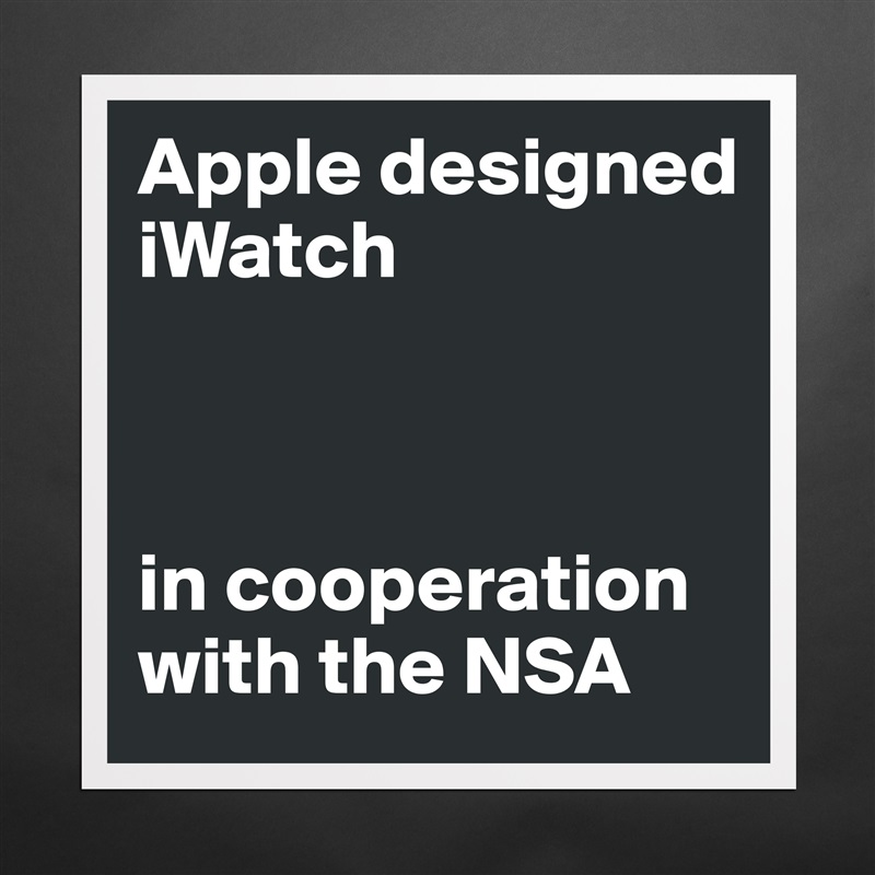 Apple designed iWatch



in cooperation with the NSA Matte White Poster Print Statement Custom 