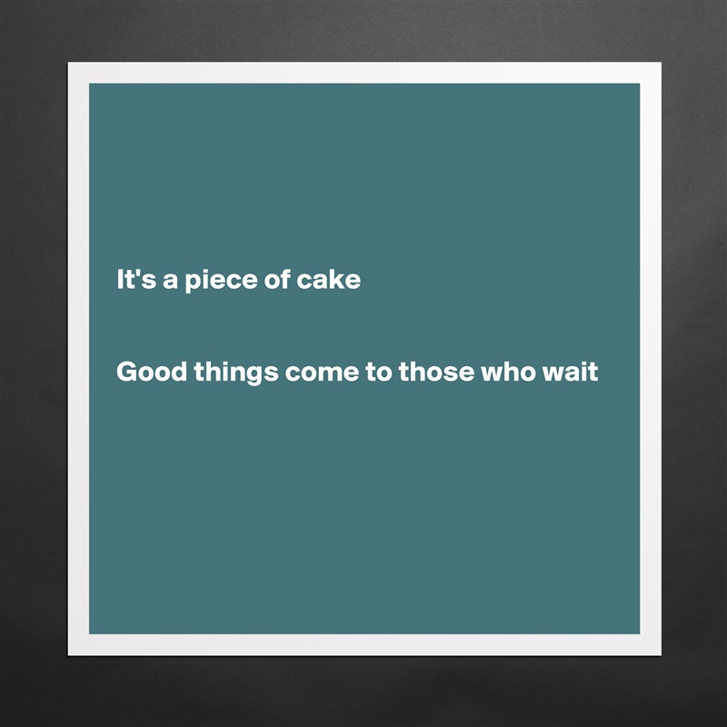




It's a piece of cake


Good things come to those who wait





 Matte White Poster Print Statement Custom 
