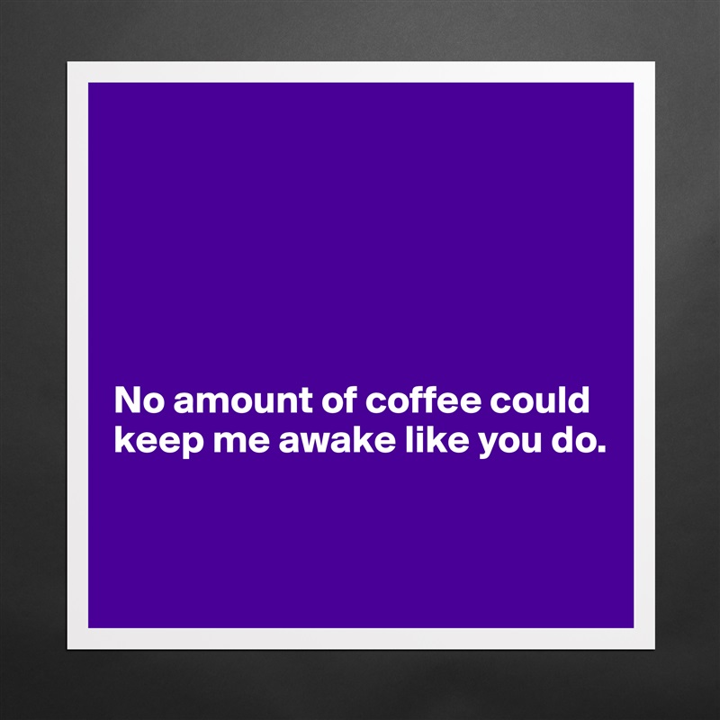 






No amount of coffee could keep me awake like you do.


 Matte White Poster Print Statement Custom 
