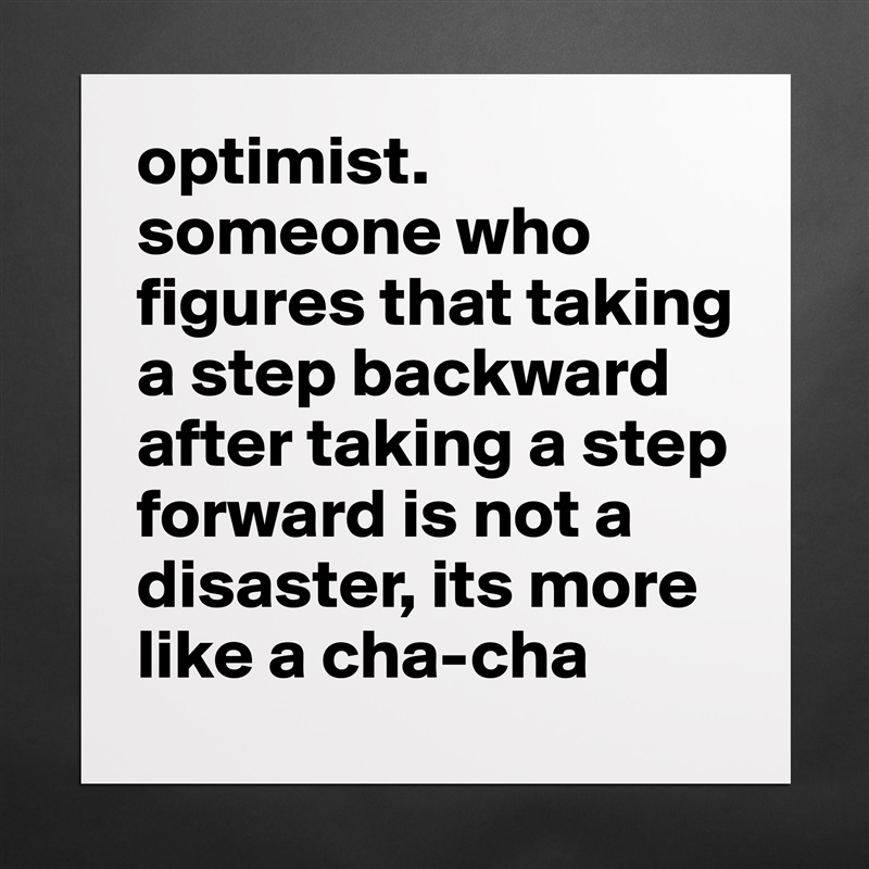 optimist.
someone who figures that taking a step backward after taking a step forward is not a disaster, its more like a cha-cha Matte White Poster Print Statement Custom 