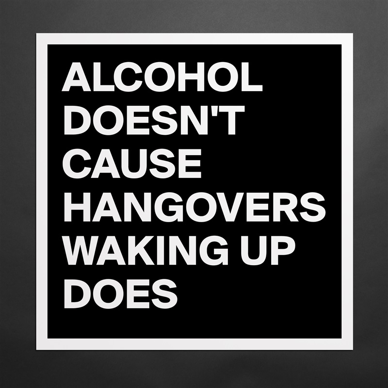 ALCOHOL DOESN'T CAUSE HANGOVERS WAKING UP DOES Matte White Poster Print Statement Custom 