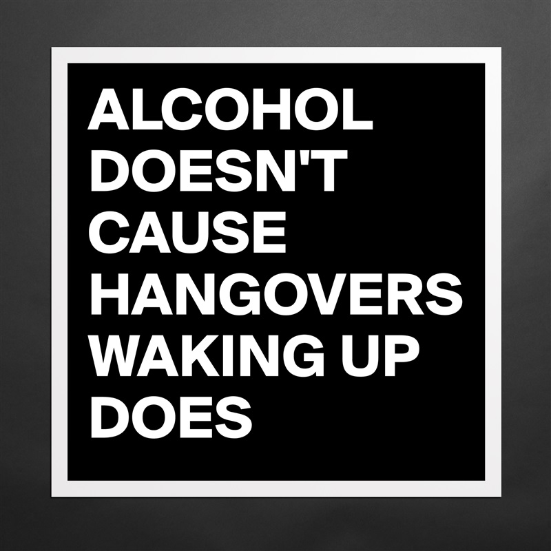 ALCOHOL DOESN'T CAUSE HANGOVERS WAKING UP DOES Matte White Poster Print Statement Custom 