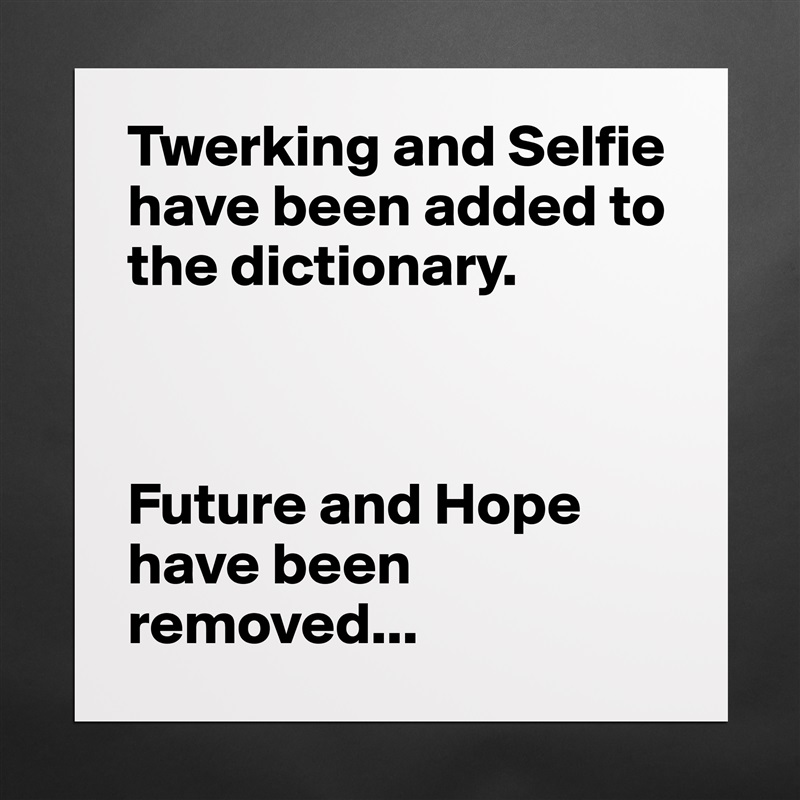 Twerking and Selfie have been added to the dictionary.



Future and Hope have been removed... Matte White Poster Print Statement Custom 