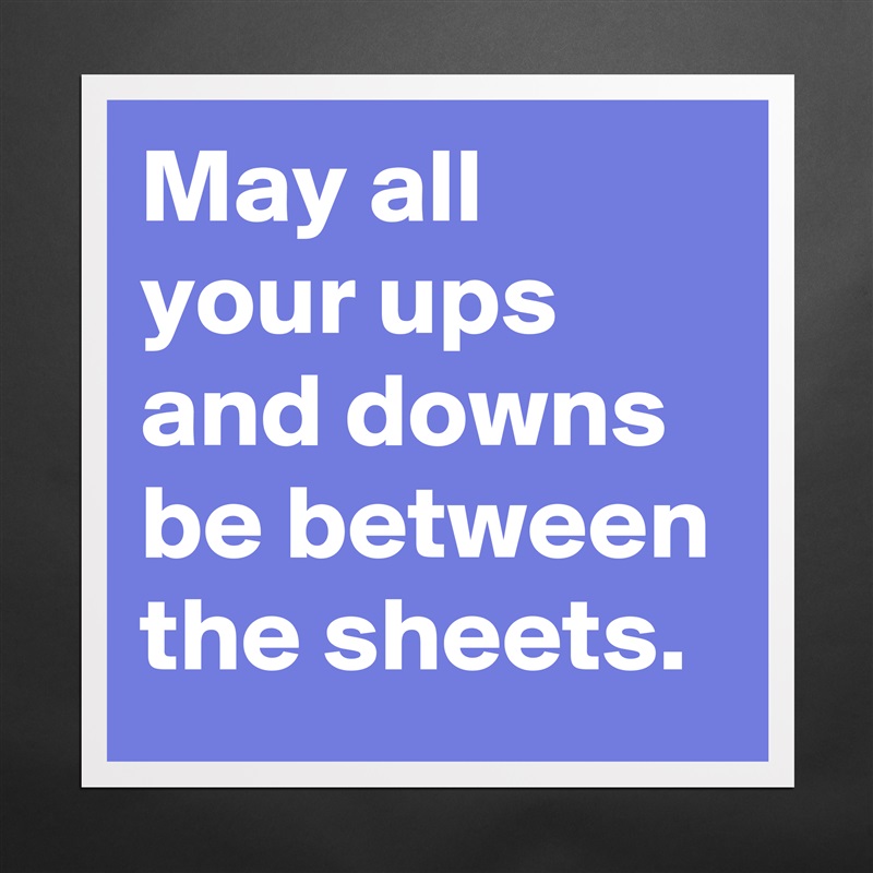 May all your ups and downs be between the sheets. Matte White Poster Print Statement Custom 