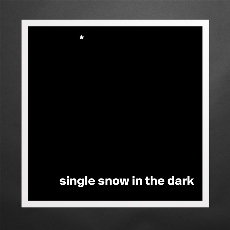                 *










         single snow in the dark Matte White Poster Print Statement Custom 