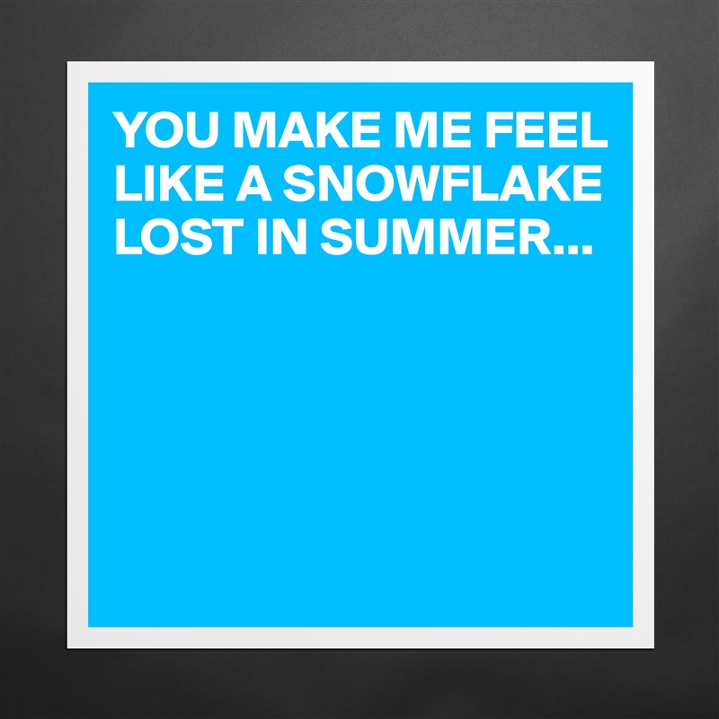 YOU MAKE ME FEEL LIKE A SNOWFLAKE LOST IN SUMMER...





 Matte White Poster Print Statement Custom 