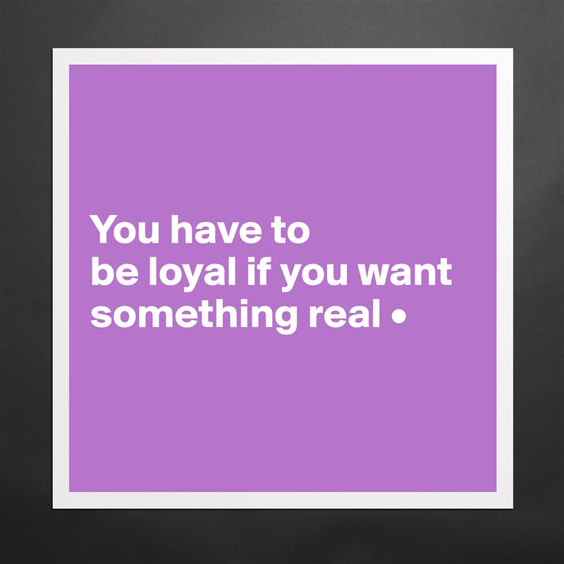 


You have to
be loyal if you want something real •


 Matte White Poster Print Statement Custom 
