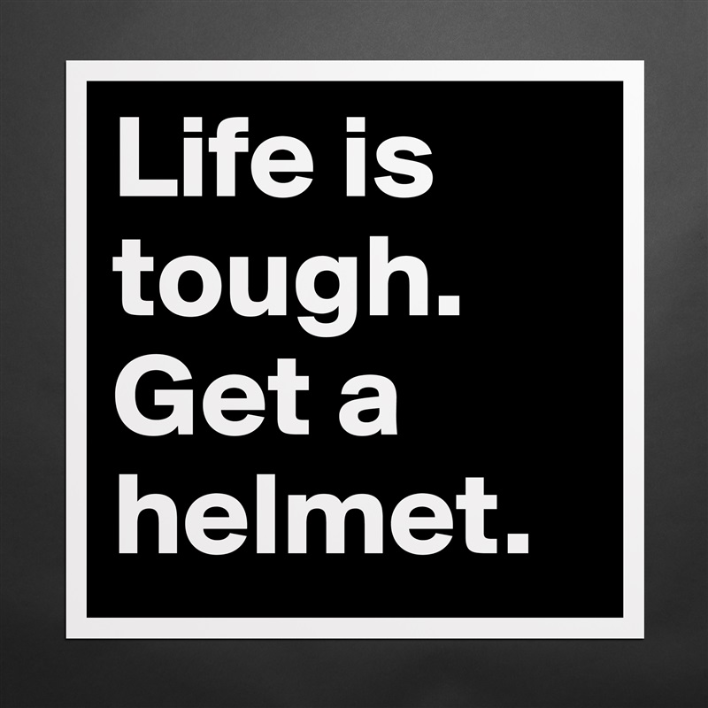 Life is tough.
Get a helmet. Matte White Poster Print Statement Custom 