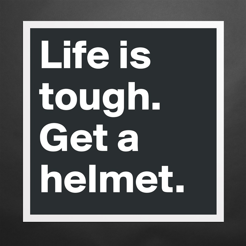 Life is tough.
Get a helmet. Matte White Poster Print Statement Custom 