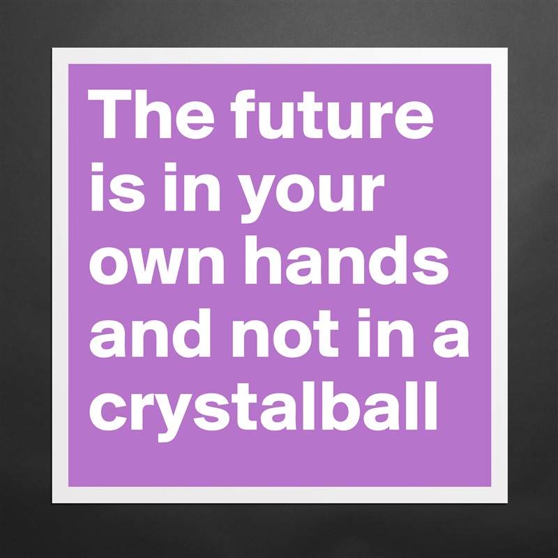 The future is in your own hands and not in a crystalball Matte White Poster Print Statement Custom 