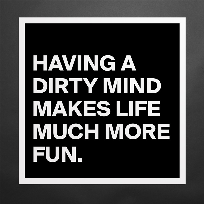 
HAVING A DIRTY MIND MAKES LIFE MUCH MORE FUN.  Matte White Poster Print Statement Custom 