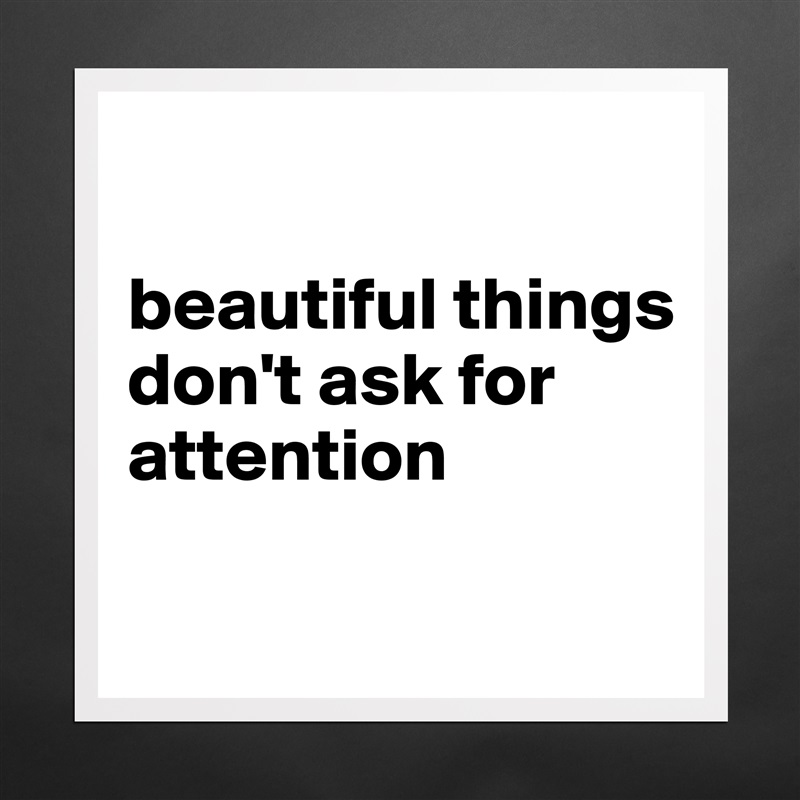 

beautiful things don't ask for attention

 Matte White Poster Print Statement Custom 