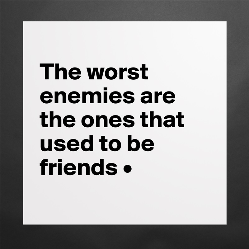 
The worst enemies are the ones that used to be friends •
 Matte White Poster Print Statement Custom 