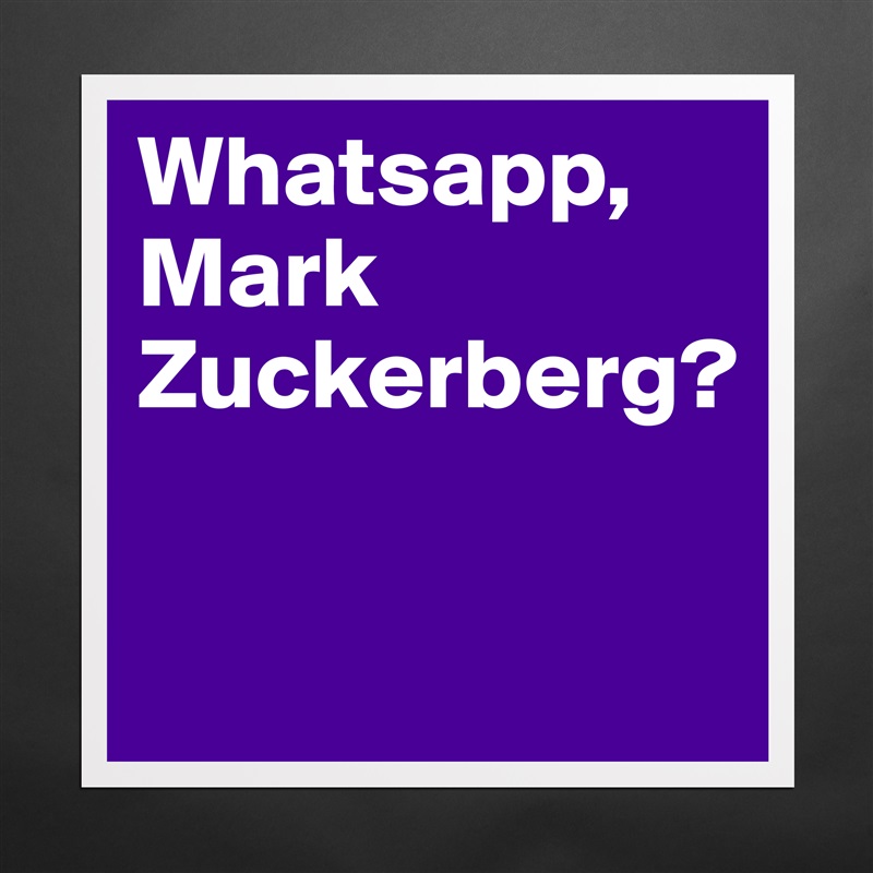 Whatsapp, Mark Zuckerberg?

 Matte White Poster Print Statement Custom 