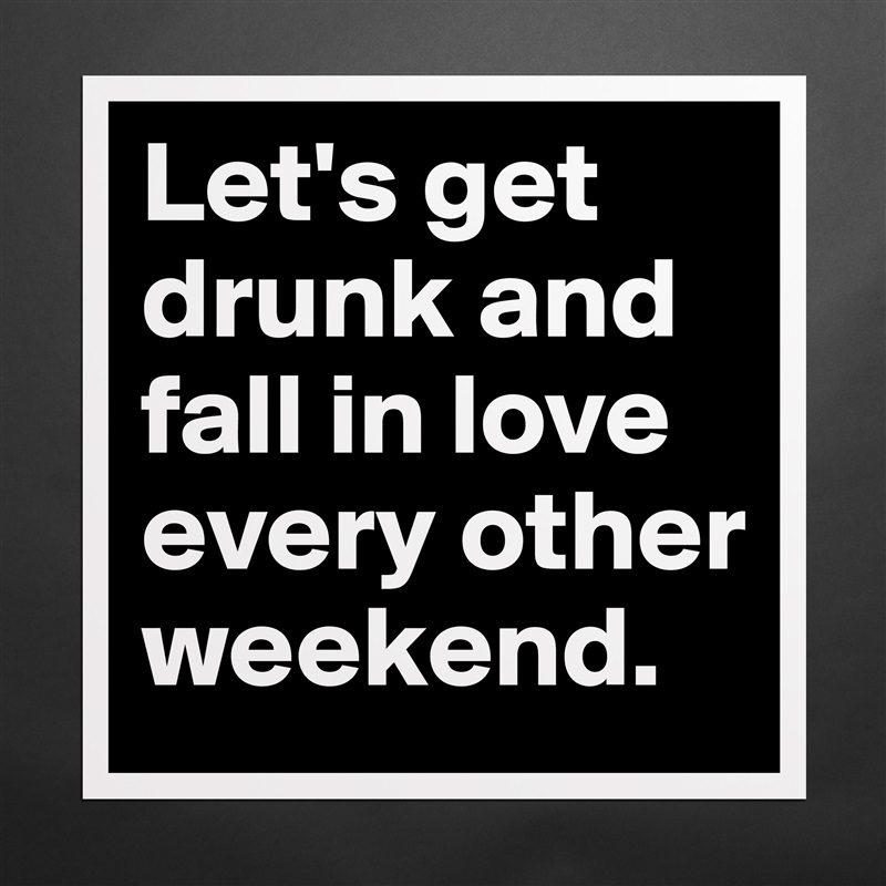 Let's get drunk and fall in love every other weekend. Matte White Poster Print Statement Custom 