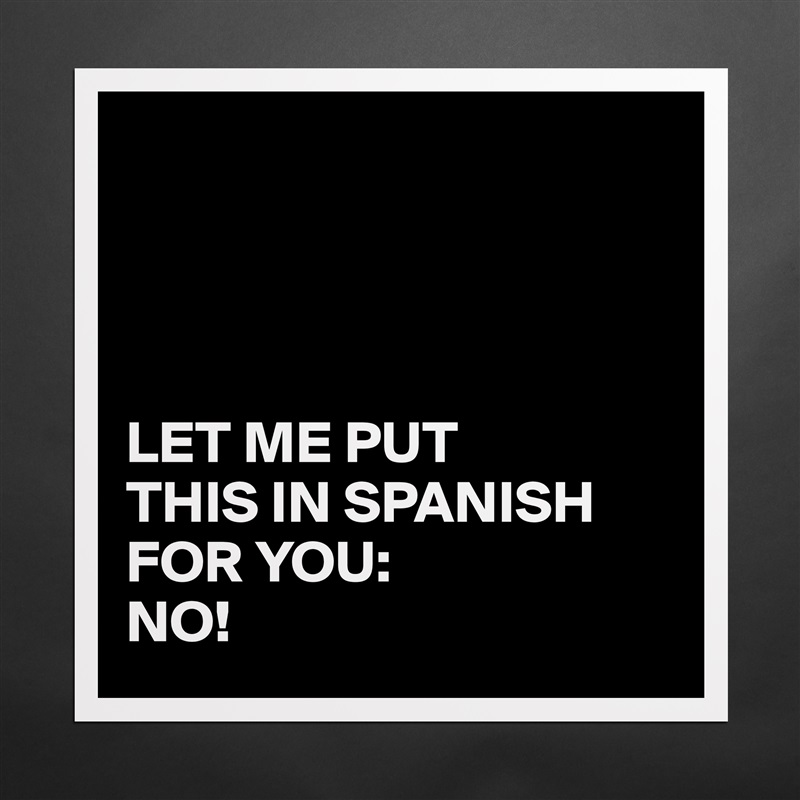 




LET ME PUT 
THIS IN SPANISH FOR YOU:
NO! Matte White Poster Print Statement Custom 