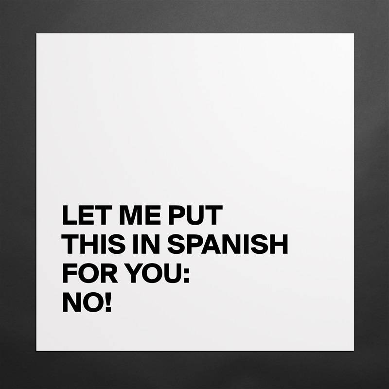 




LET ME PUT 
THIS IN SPANISH FOR YOU:
NO! Matte White Poster Print Statement Custom 