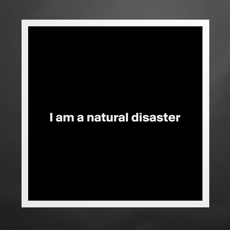 





     I am a natural disaster




 Matte White Poster Print Statement Custom 