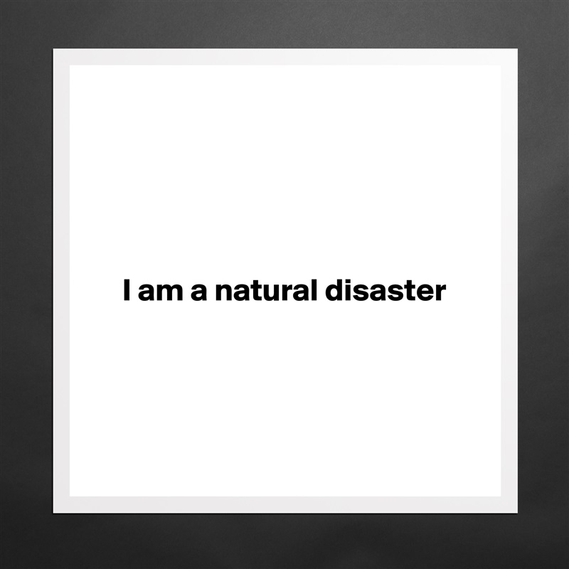 





     I am a natural disaster




 Matte White Poster Print Statement Custom 