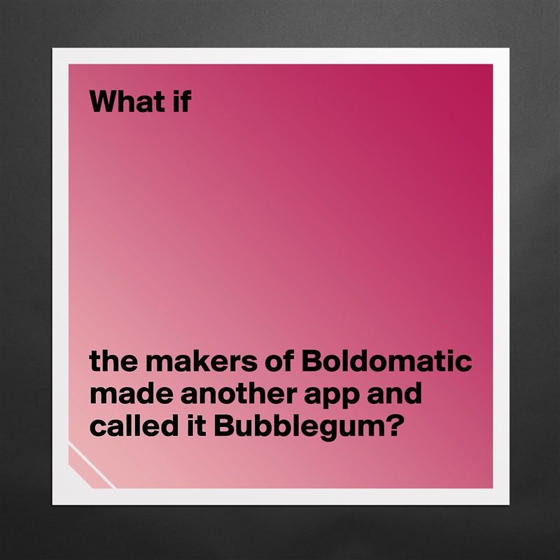 What if







the makers of Boldomatic made another app and called it Bubblegum? Matte White Poster Print Statement Custom 