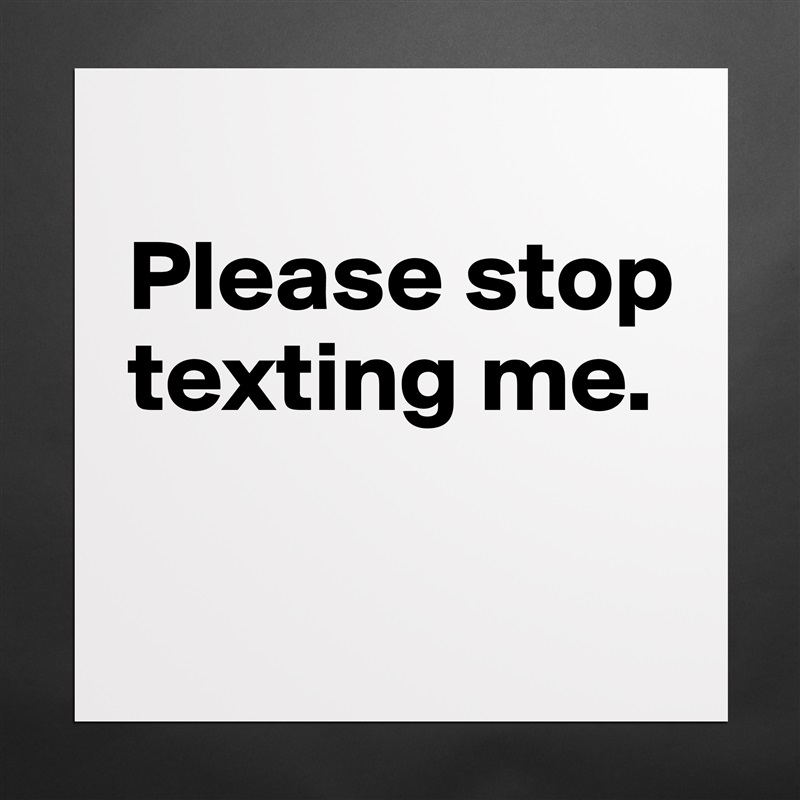 
Please stop texting me.

 Matte White Poster Print Statement Custom 
