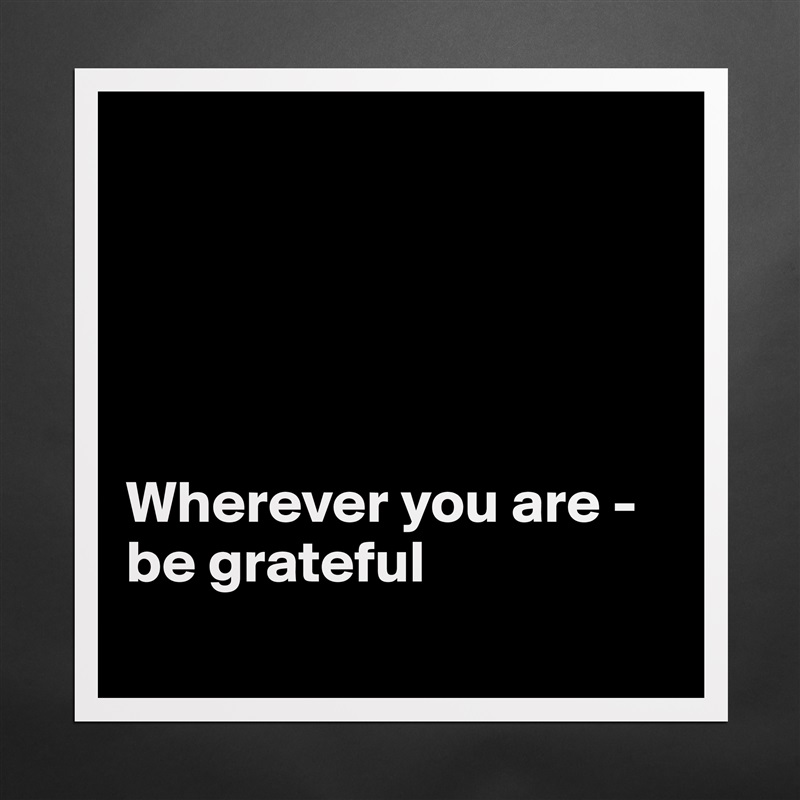 





Wherever you are - be grateful
 Matte White Poster Print Statement Custom 