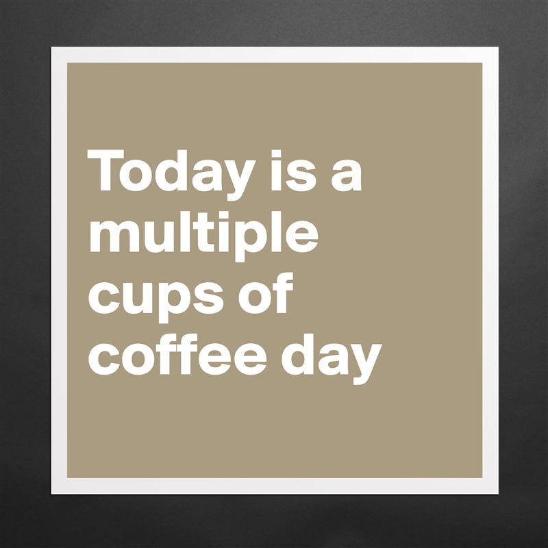 
Today is a multiple cups of coffee day
  Matte White Poster Print Statement Custom 
