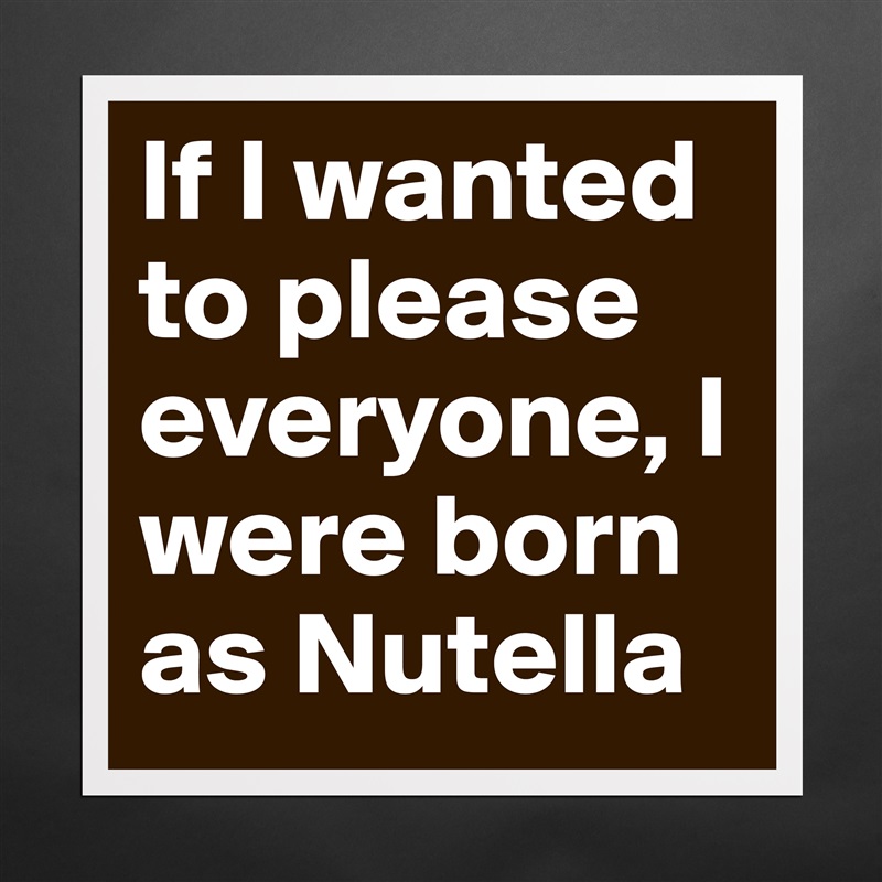 If I wanted to please everyone, I were born as Nutella Matte White Poster Print Statement Custom 