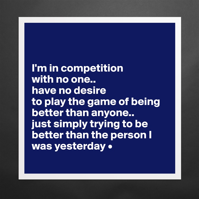 


I'm in competition
with no one..
have no desire
to play the game of being better than anyone..
just simply trying to be better than the person I was yesterday •
 Matte White Poster Print Statement Custom 