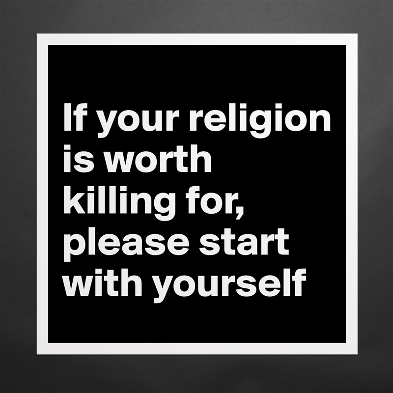 
If your religion is worth killing for, please start with yourself Matte White Poster Print Statement Custom 