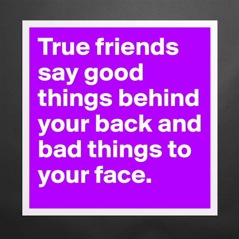 True friends say good things behind your back and bad things to your face. Matte White Poster Print Statement Custom 