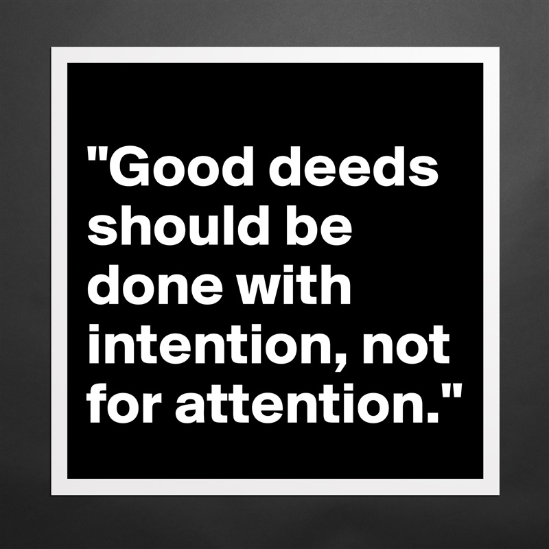 
"Good deeds should be done with intention, not for attention." Matte White Poster Print Statement Custom 
