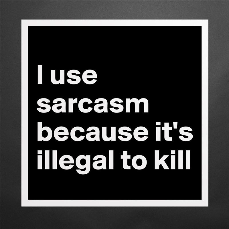 
I use sarcasm because it's illegal to kill Matte White Poster Print Statement Custom 