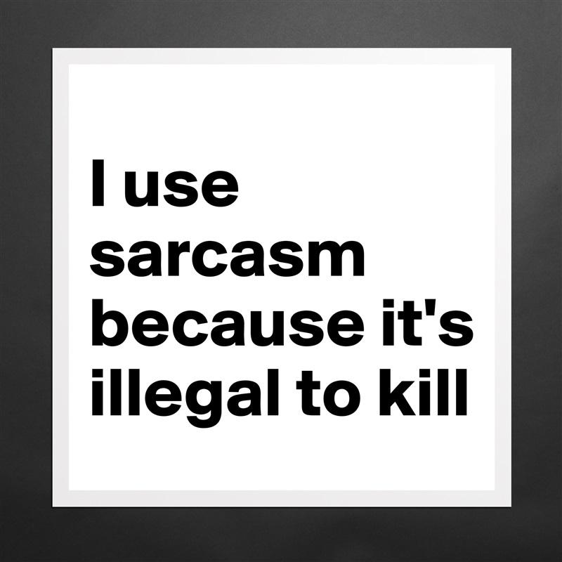 
I use sarcasm because it's illegal to kill Matte White Poster Print Statement Custom 