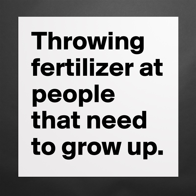 Throwing fertilizer at people that need to grow up. Matte White Poster Print Statement Custom 