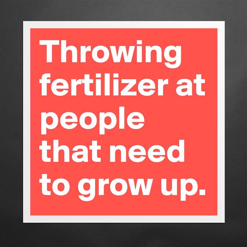 Throwing fertilizer at people that need to grow up. Matte White Poster Print Statement Custom 