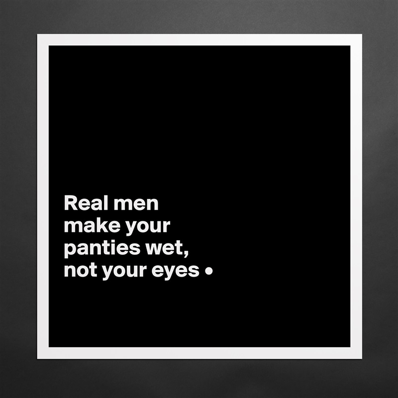 





Real men
make your
panties wet,
not your eyes •

 Matte White Poster Print Statement Custom 