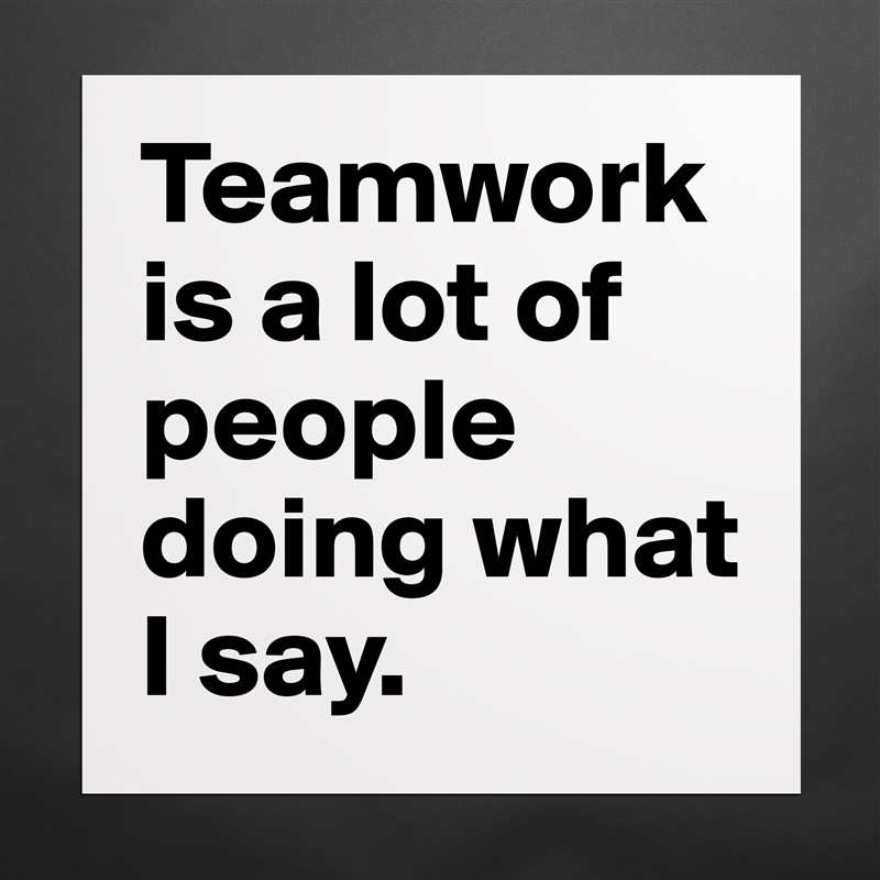 Teamwork is a lot of people doing what I say. Matte White Poster Print Statement Custom 