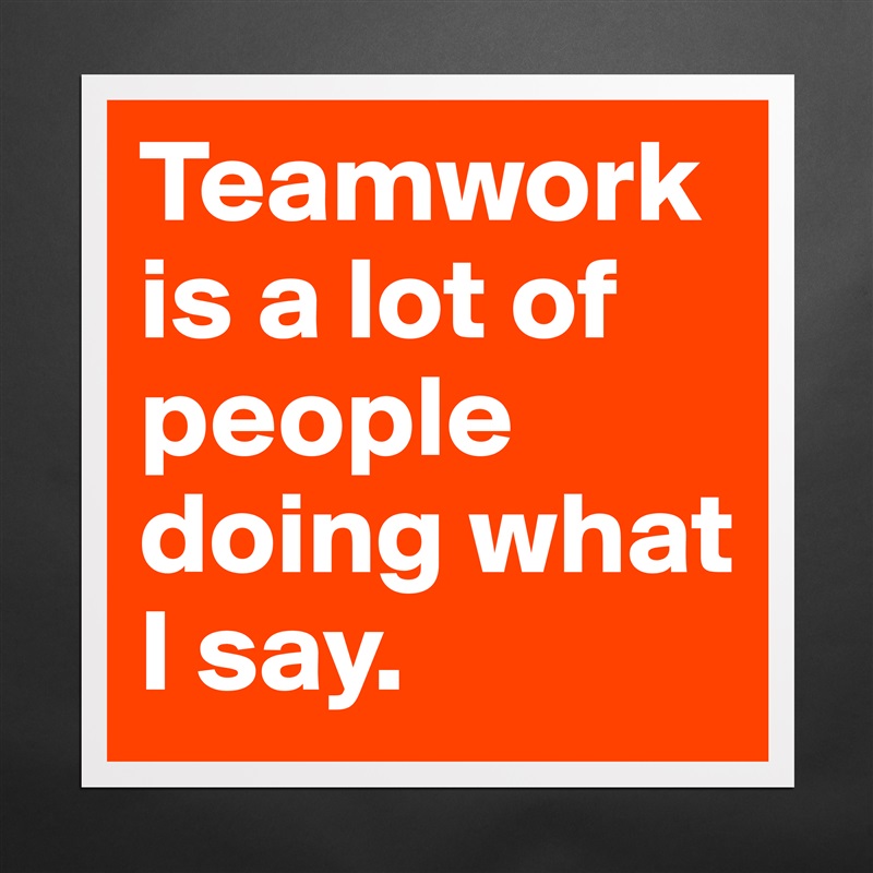 Teamwork is a lot of people doing what I say. Matte White Poster Print Statement Custom 
