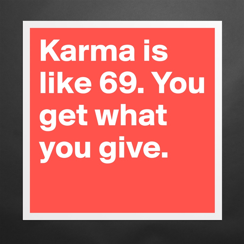 Karma is like 69. You get what you give.
 Matte White Poster Print Statement Custom 