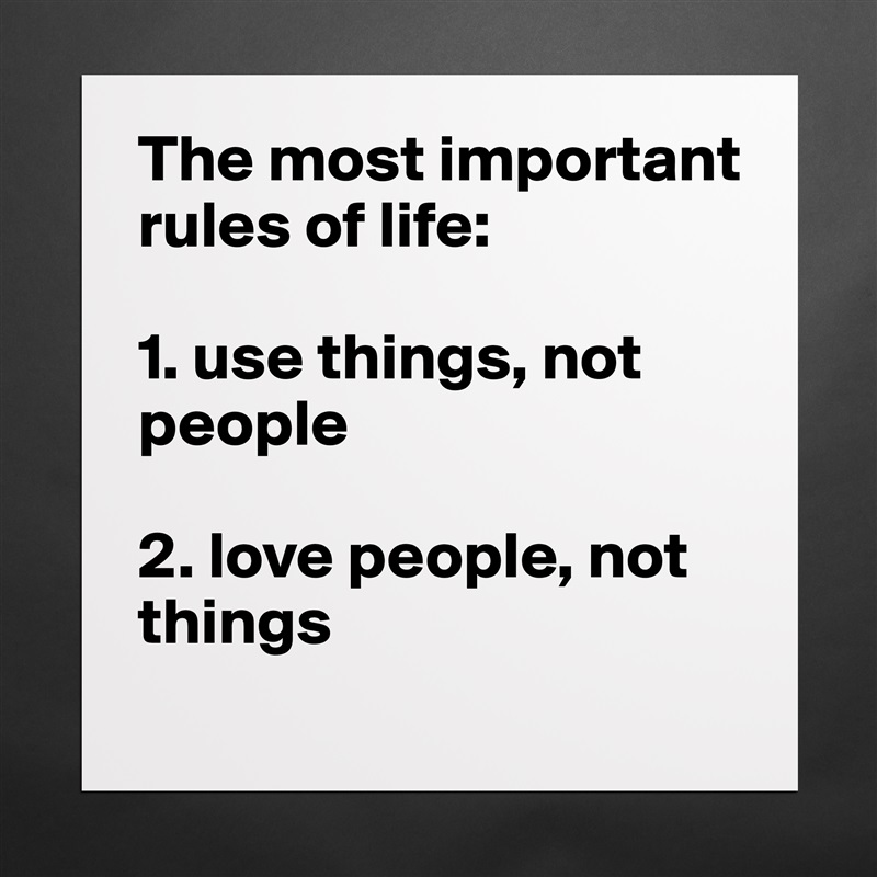 The most important rules of life:

1. use things, not people

2. love people, not things Matte White Poster Print Statement Custom 