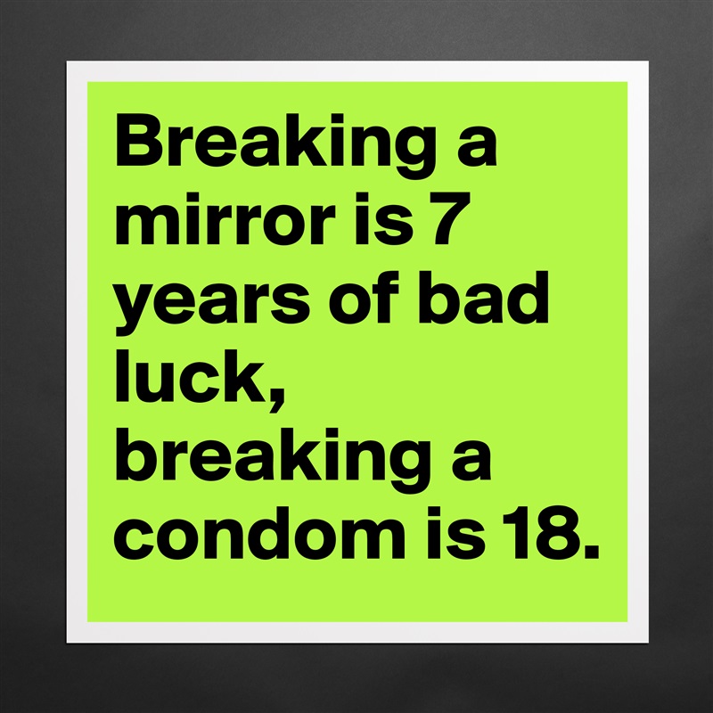 Breaking a mirror is 7 years of bad luck, breaking a condom is 18. Matte White Poster Print Statement Custom 