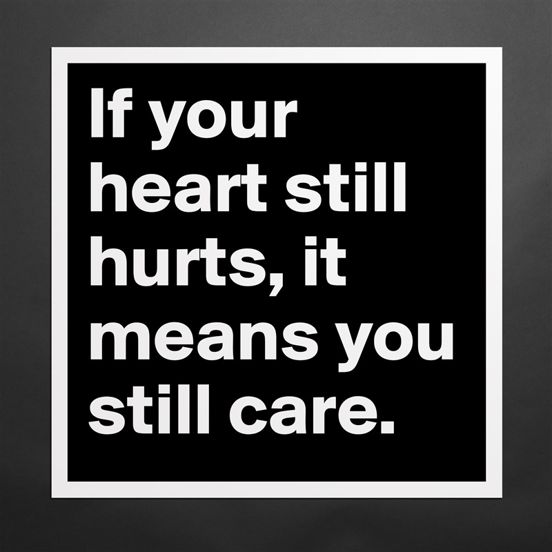 If your heart still hurts, it means you still care. Matte White Poster Print Statement Custom 